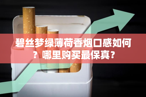 碧丝梦绿薄荷香烟口感如何？哪里购买最保真？